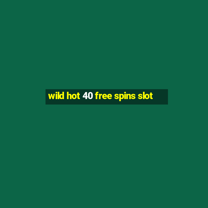 wild hot 40 free spins slot