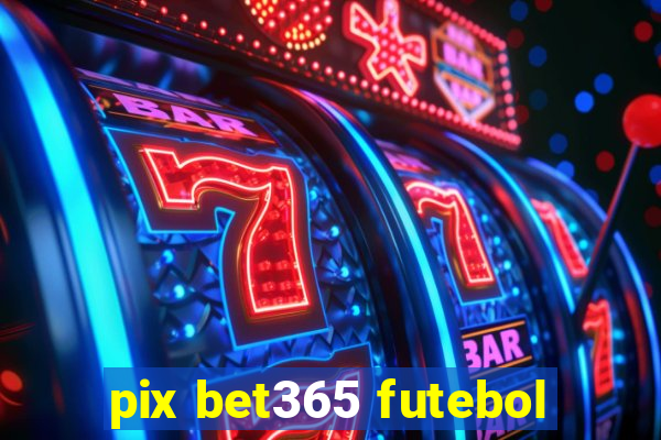 pix bet365 futebol