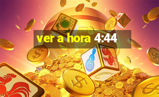 ver a hora 4:44