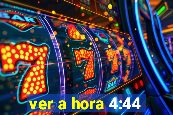 ver a hora 4:44