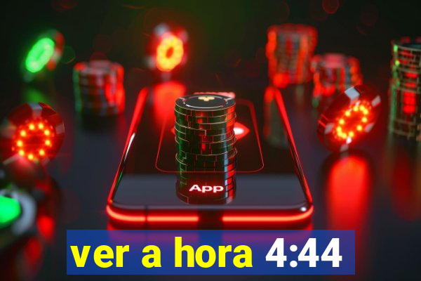 ver a hora 4:44