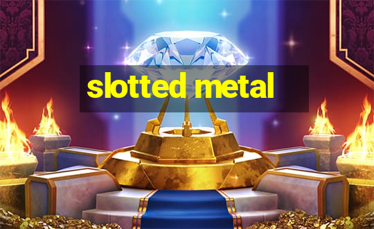 slotted metal