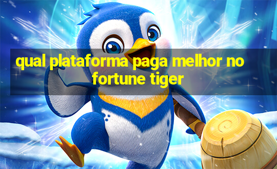 qual plataforma paga melhor no fortune tiger