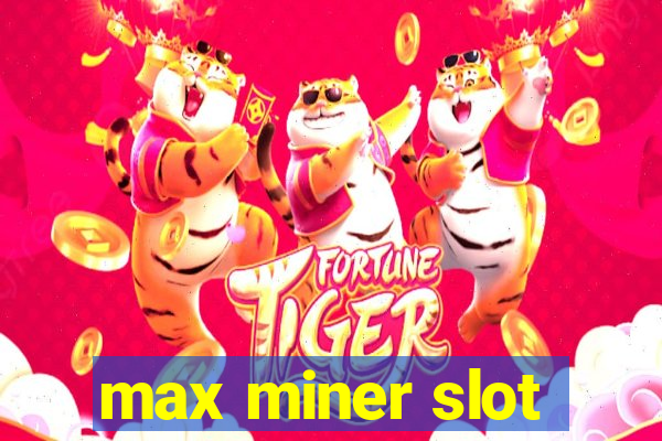 max miner slot