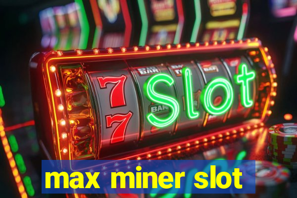 max miner slot