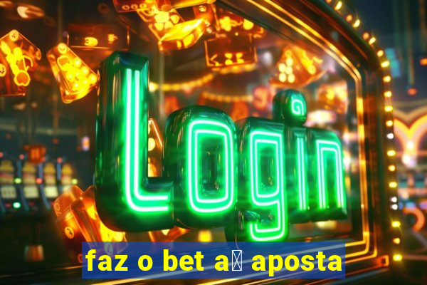 faz o bet a铆 aposta