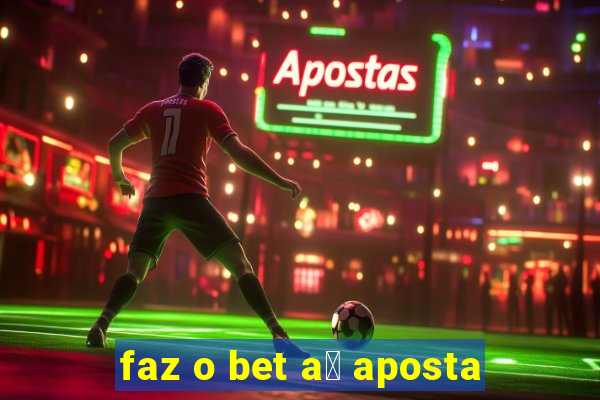 faz o bet a铆 aposta