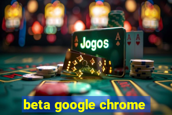 beta google chrome