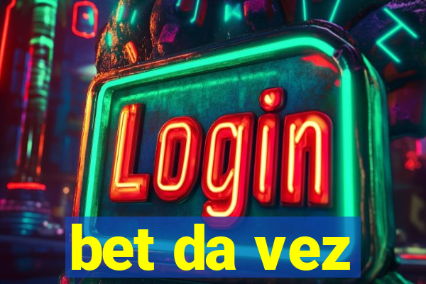 bet da vez