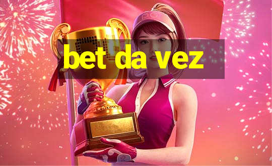 bet da vez