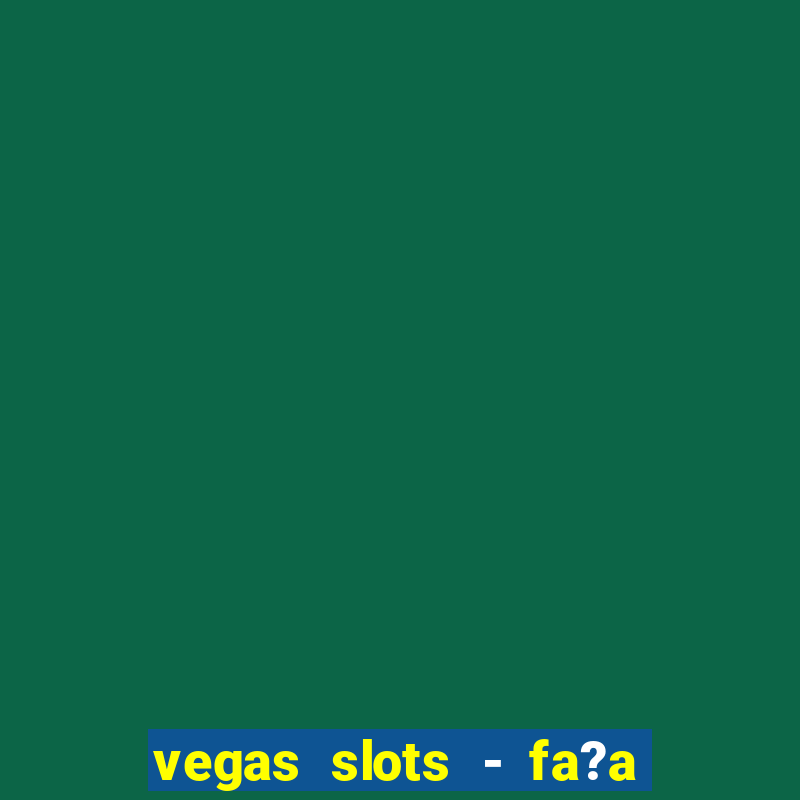 vegas slots - fa?a login para obter b?nus grátis