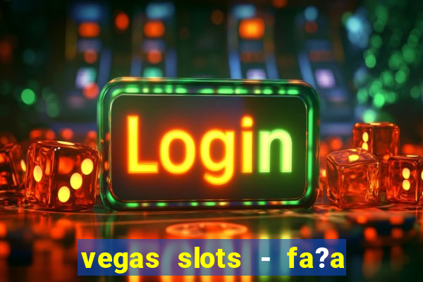 vegas slots - fa?a login para obter b?nus grátis