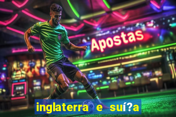 inglaterra e suí?a onde assistir