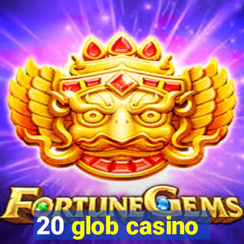 20 glob casino