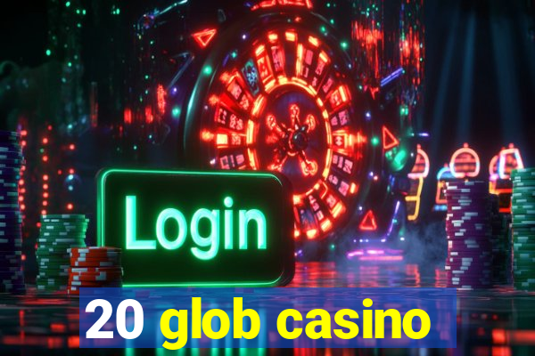 20 glob casino