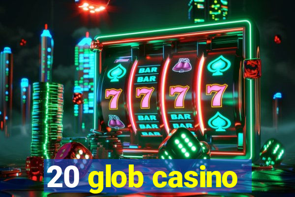 20 glob casino