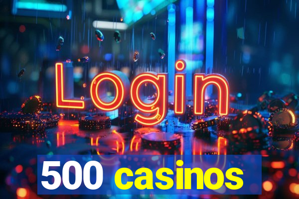 500 casinos