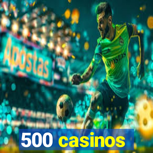 500 casinos