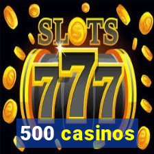 500 casinos