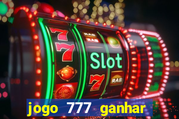 jogo 777 ganhar dinheiro de verdade