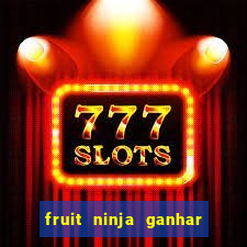 fruit ninja ganhar dinheiro sem depositar