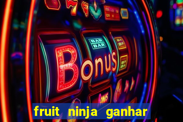 fruit ninja ganhar dinheiro sem depositar