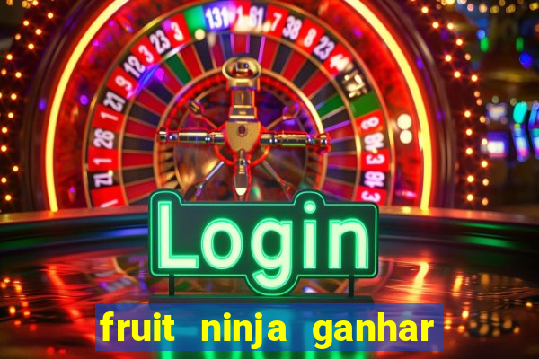 fruit ninja ganhar dinheiro sem depositar