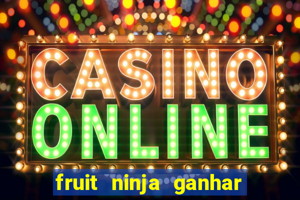 fruit ninja ganhar dinheiro sem depositar