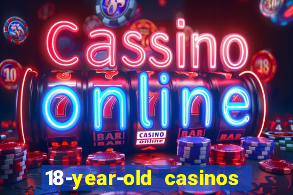 18-year-old casinos near me