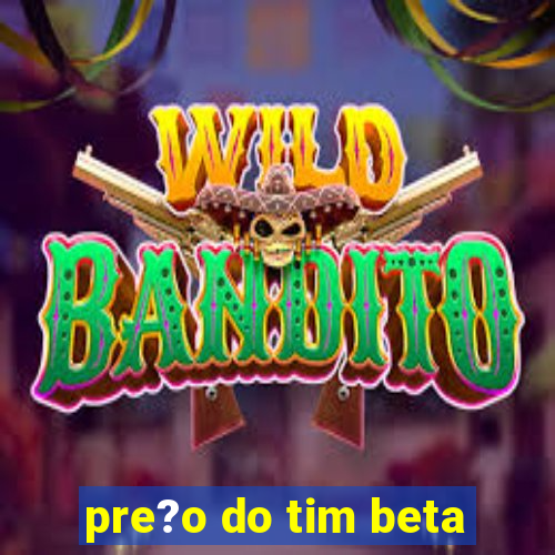 pre?o do tim beta