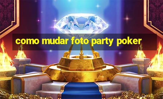 como mudar foto party poker