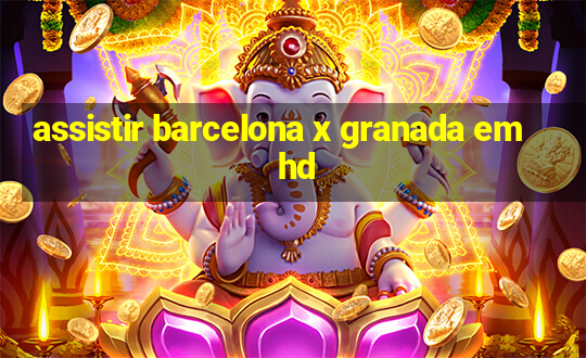 assistir barcelona x granada em hd