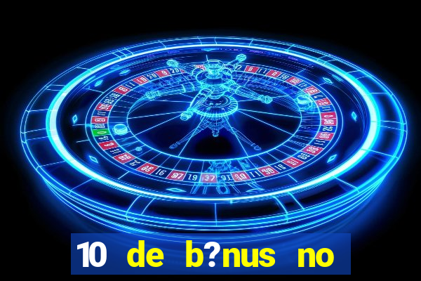 10 de b?nus no cadastro sem depósito