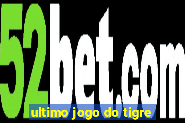 ultimo jogo do tigre