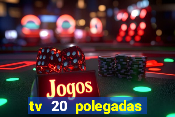 tv 20 polegadas casas bahia