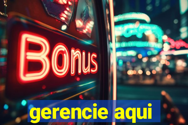 gerencie aqui