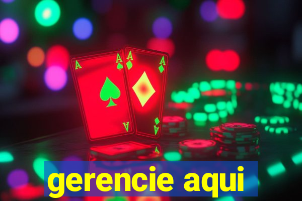 gerencie aqui