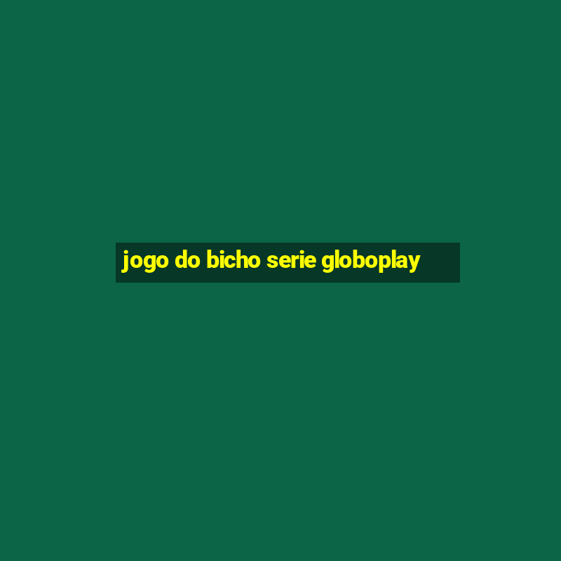 jogo do bicho serie globoplay