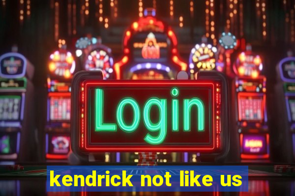 kendrick not like us