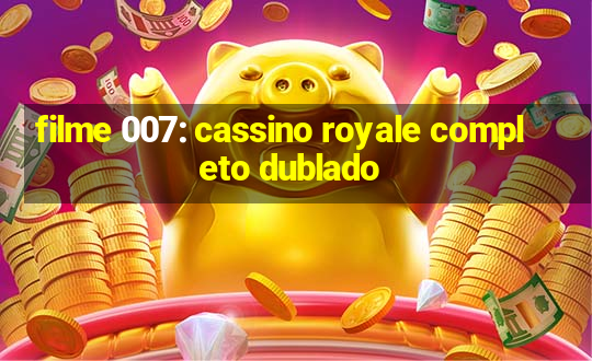 filme 007: cassino royale completo dublado