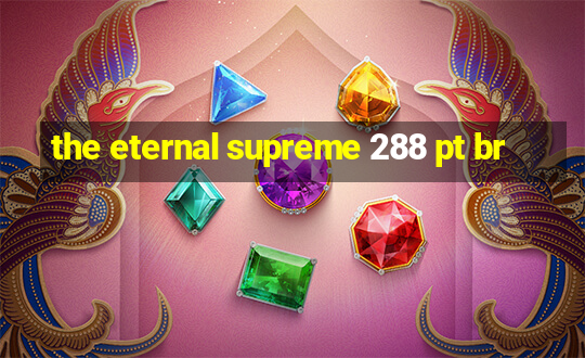 the eternal supreme 288 pt br