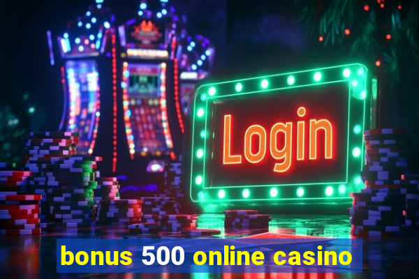 bonus 500 online casino