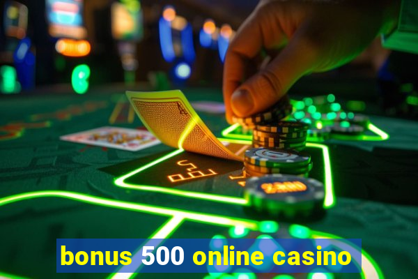 bonus 500 online casino