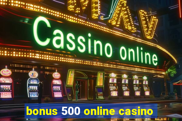 bonus 500 online casino