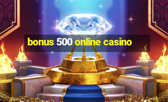 bonus 500 online casino