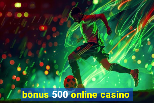 bonus 500 online casino