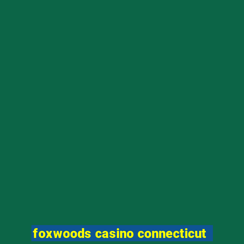 foxwoods casino connecticut