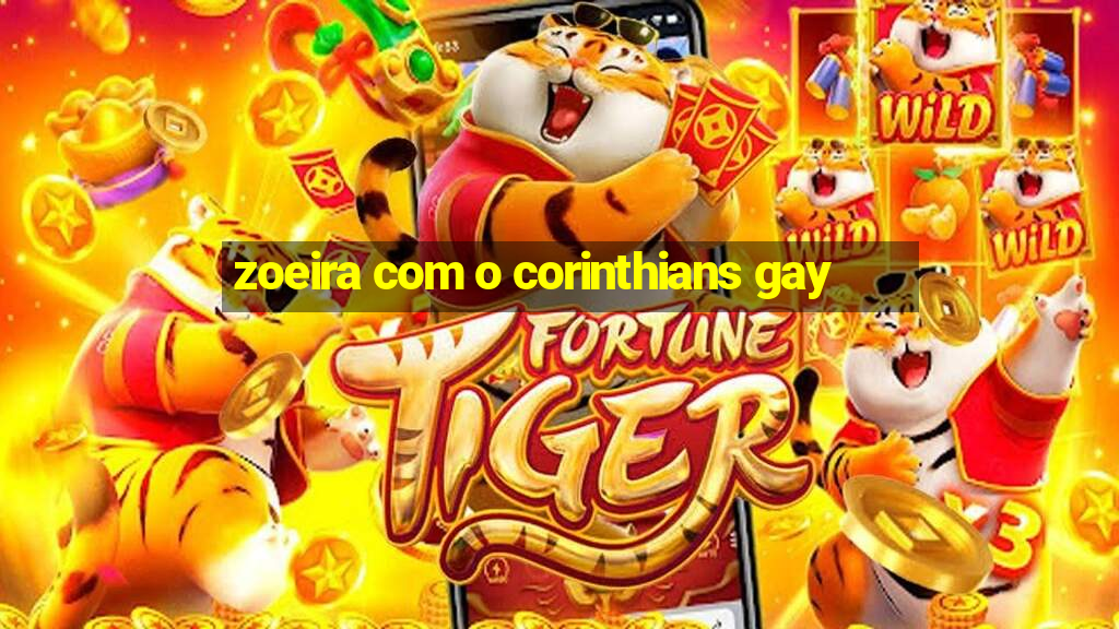 zoeira com o corinthians gay