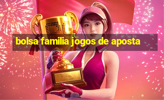 bolsa familia jogos de aposta