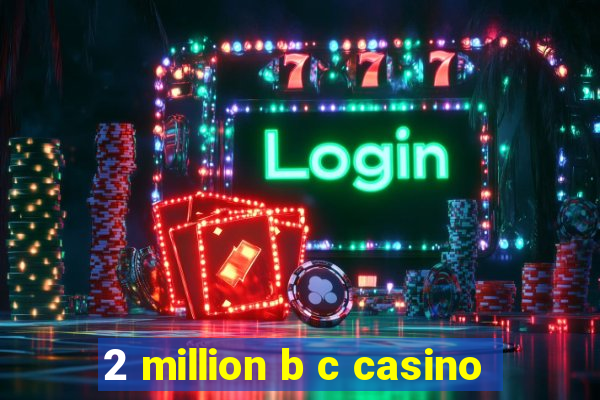 2 million b c casino